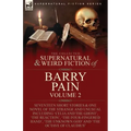The Collected Supernatural and Weird Fiction of Barry Pain-Volume 2: Seventeen Short Stories & One Novel of the Strange and Unusual Including 'Celia a