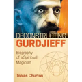 Deconstructing Gurdjieff: Biography of a Spiritual Magician