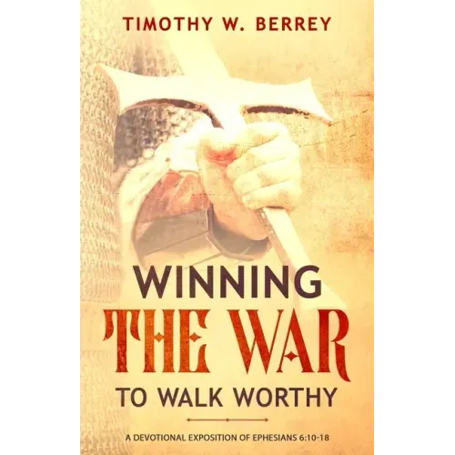 Winning the War to Walk Worthy: A Devotional Exposition of Ephesians 6:10-18