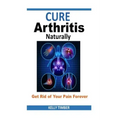 Cure Arthritis Naturally - Get Rid of Your Pain Forever