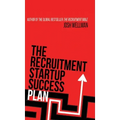 The Recruitment Startup Success Plan: A step-by-step guide that explains how to set up and run a successful recruitment agency