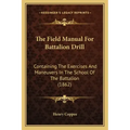 The Field Manual For Battalion Drill: Containing The Exercises And Maneuvers In The School Of The Battalion (1862)