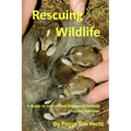 Rescueing Wildlife: A Guide to Helping Injured & Orphaned Animals