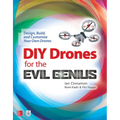 DIY Drones for the Evil Genius: Design, Build, and Customize Your Own Drones