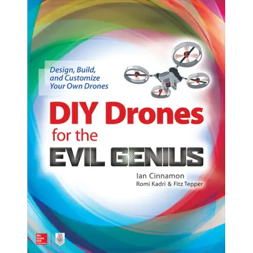 DIY Drones for the Evil Genius: Design, Build, and Customize Your Own Drones
