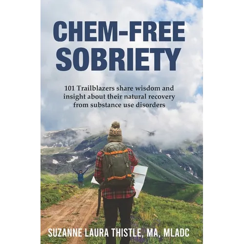 Chem-Free Sobriety: 101 Trailblazers share wisdom and insight about their natural recovery from substance use disorders