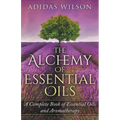 The Alchemy of Essential Oils - A Complete Book of Essential Oils and Aromatherapy