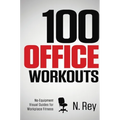 100 Office Workouts: No Equipment, No-Sweat, Fitness Mini-Routines You Can Do At Work.