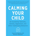 Calming Your Child: De-Escalating Tantrums, Anxiety, Aggression, and Other Challenging Behaviors