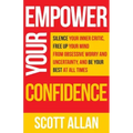 Empower Your Confidence: Silence Your Inner Critic, Free Up Your Mind from Obsessive Uncertainty, and Be Your Best at All Times