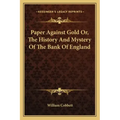 Paper Against Gold Or, The History And Mystery Of The Bank Of England