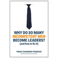 Why Do So Many Incompetent Men Become Leaders?: (And How to Fix It)