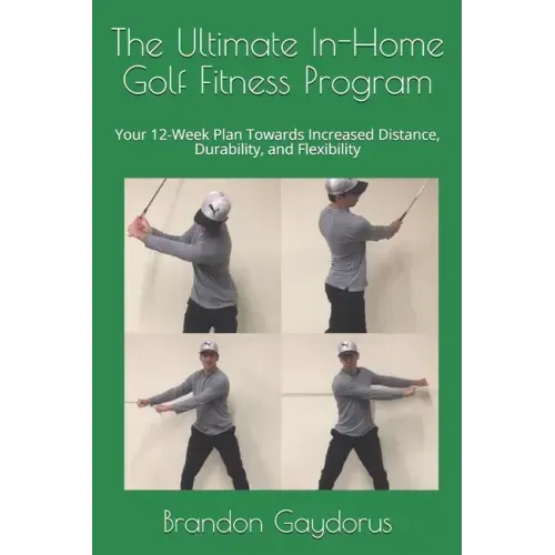 The Ultimate In-Home Golf Fitness Program: Your 12-Week Plan Towards Increased Distance, Durability, and Flexibility