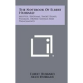The Notebook Of Elbert Hubbard: Mottos, Epigrams, Short Essays, Passages, Orphic Sayings And Preachments