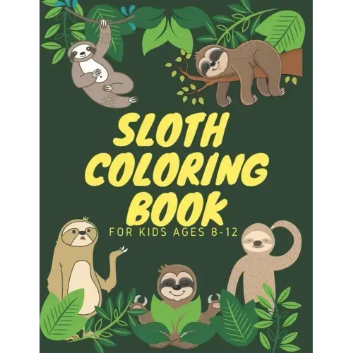 Sloth Coloring Book For Kids Ages 8-12: Funny Cute Sloth Designs for A Hilarious Fun Coloring Book gift for Sloth Lovers & all slothful kids boys and