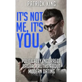 It's Not Me, It's You. Politically Incorrect, Brutal Truths About Modern Dating
