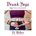 Drunk Yoga: 50 Wine & Yoga Poses to Lift Your Spirit(s)