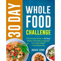 30 Day Whole Food Challenge: The Ultimate Guide of 30 Days Whole Food Diet to Upgrade Your Body Health Overwhelmingly