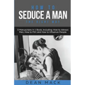 How to Seduce a Man: The Right Way - Bundle - The Only 3 Books You Need to Master How to Seduce Men, Make Him Want You and the Art of Seduction Today