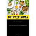 Dieta Vegetariana: Superando todos los obstáculos y dificultades para volverse vegano (Recetas veganas simples y sabrosas para un estilo de vida salud