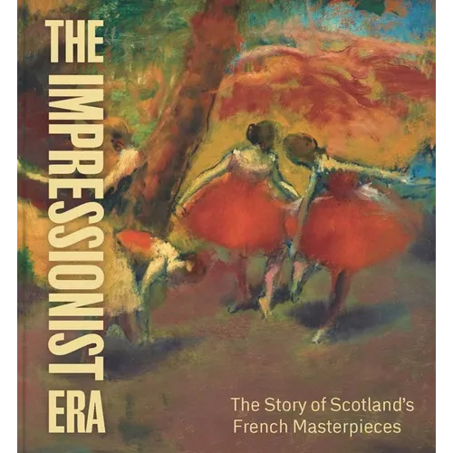 The Impressionist Era: The Story of Scotland's French Masterpieces