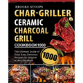 Char-Griller Ceramic Charcoal Grill Cookbook 1000: The Ultimate Guide of 1000 Days Easy, Delicious Recipes for Anyone at Any Occasion
