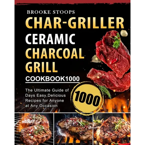 Char-Griller Ceramic Charcoal Grill Cookbook 1000: The Ultimate Guide of 1000 Days Easy, Delicious Recipes for Anyone at Any Occasion