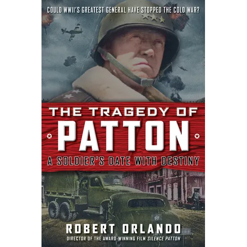 The Tragedy of Patton a Soldier's Date with Destiny: Could World War II's Greatest General Have Stopped the Cold War?