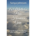 A Mother's Pain, Heaven's Gain: A guidebook for dealing with loss of a child