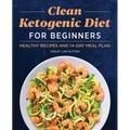 Clean Ketogenic Diet for Beginners: Healthy Recipes and 14-Day Meal Plan