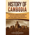 History of Cambodia: A Captivating Guide to Cambodian History, Including Events Such as the Rise and Decline of the Khmer Empire, Siege of