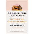 The Women I Think about at Night: Traveling the Paths of My Heroes