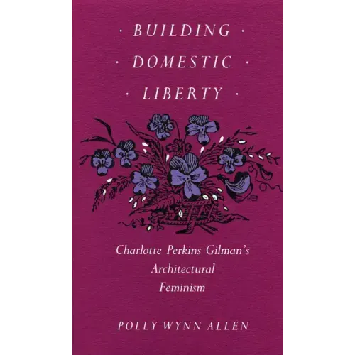 Building Domestic Liberty: Charlotte Perkins Gilman's Architectural Feminism