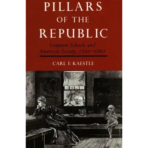 Pillars of the Republic: Common Schools and American Society, 1780-1860
