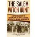 The Salem Witch Hunt: A Captivating Guide to the Hunt and Trials of People Accused of Witchcraft in Colonial Massachusetts