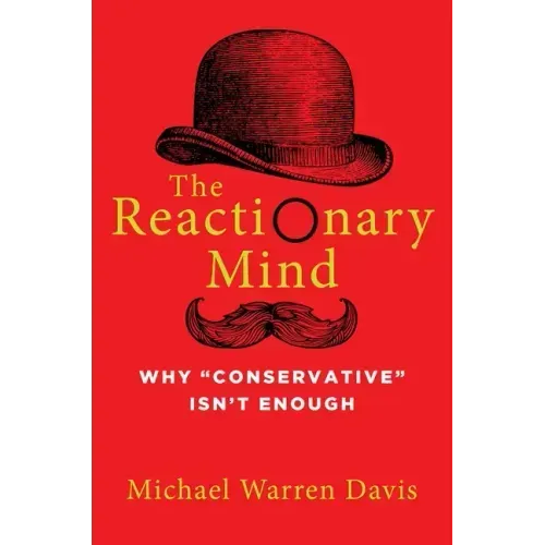 The Reactionary Mind: Why Conservative Isn't Enough