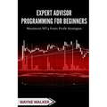Expert Advisor Programming for Beginners: Maximum MT4 Forex Profit Strategies