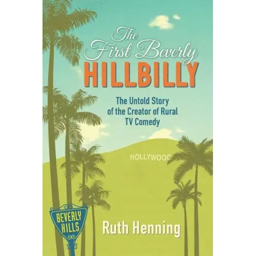 The First Beverly Hillbilly: The Untold Story of the Creator of Rural TV Comedy