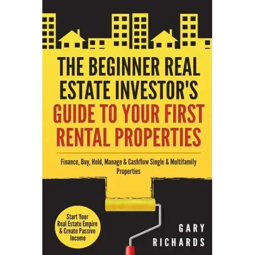 The Beginner Real Estate Investor's Guide to Your First Rental Properties: Start Your Real Estate Empire & Create Passive Income. Finance, Buy, Hold,