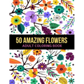 50 Amazing Flowers Adult Coloring Book: An Adult Coloring Book with Beautiful Spring Flowers, Fun, Easy, Relaxation, Stress-Relief, Meditation and Cre
