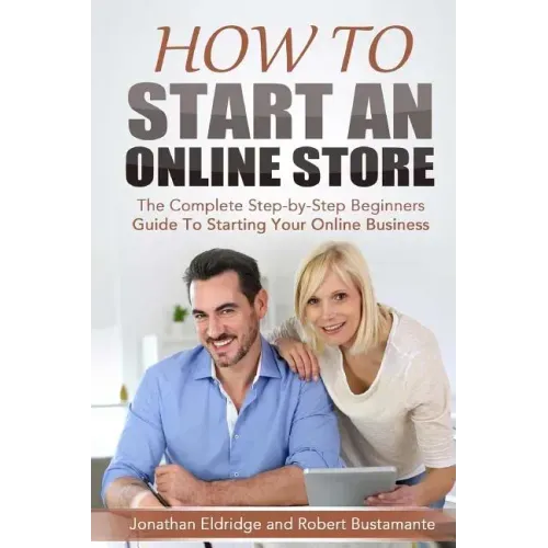 How To Start An Online Store: How To Start an Online Store: The Complete Step-by-Step Beginners Guide To Starting Your Online Business