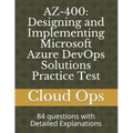 Az-400: Designing and Implementing Microsoft Azure DevOps Solutions Practice Test: 84 questions with Detailed Explanations