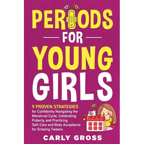 Periods for Young Girls: 9 Proven Strategies for Confidently Navigating the Menstrual Cycle, Celebrating Puberty, and Practicing Self-Care and Body Ac