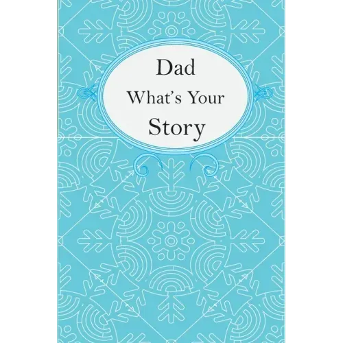 Dad What's Your Story: Dad's Fill In And Give Back Guided Questions Journal