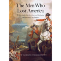 The Men Who Lost America: British Leadership, the American Revolution, and the Fate of the Empire