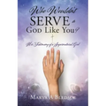 Who Wouldn't Serve a God Like You?: Her Testimony of a Supernatural God