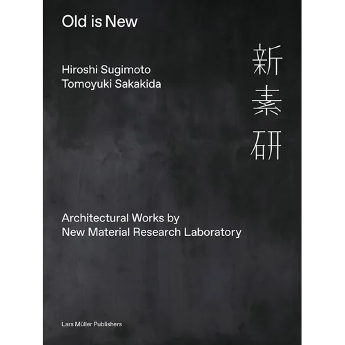 Hiroshi Sugimoto & Tomoyuki Sakakida: Old Is New: Architectural Works by New Material Research Laboratory