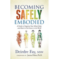 Becoming Safely Embodied: A Guide to Organize Your Mind, Body and Heart to Feel Secure in the World