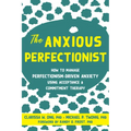 The Anxious Perfectionist: How to Manage Perfectionism-Driven Anxiety Using Acceptance and Commitment Therapy