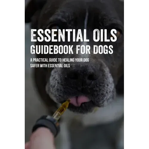 Essential Oils Guidebook For Dogs: A Practical Guide To Healing Your Dog Safer With Essential Oils: How To Pamper Your Dogs With Essential Oils